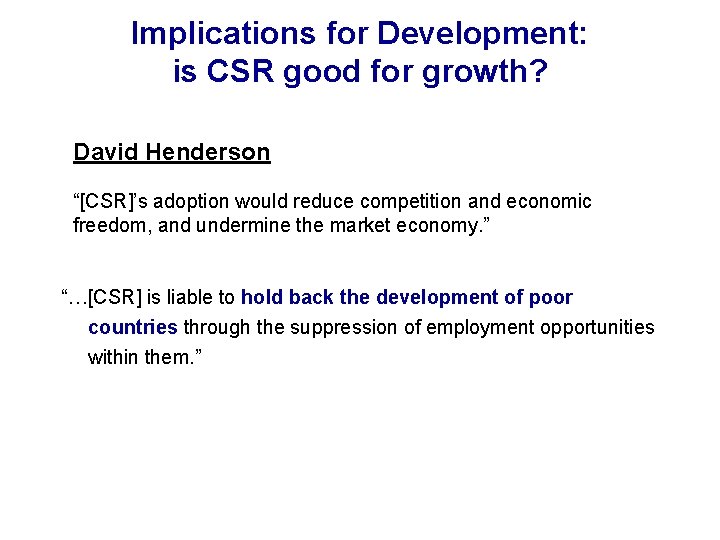 Implications for Development: is CSR good for growth? David Henderson “[CSR]’s adoption would reduce