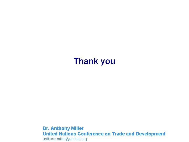 Thank you Dr. Anthony Miller United Nations Conference on Trade and Development anthony. miller@unctad.
