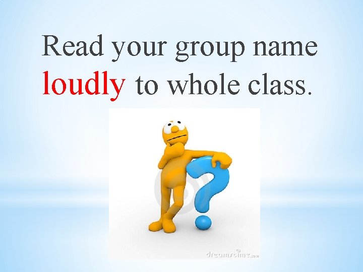 Read your group name loudly to whole class. 