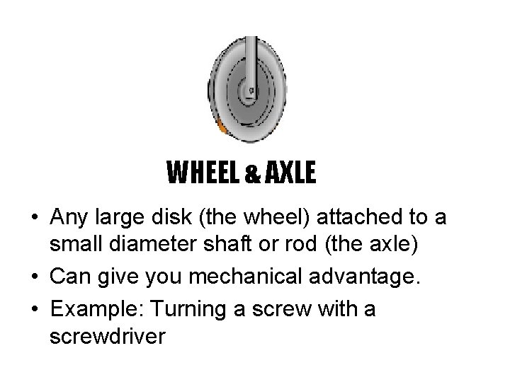 WHEEL & AXLE • Any large disk (the wheel) attached to a small diameter