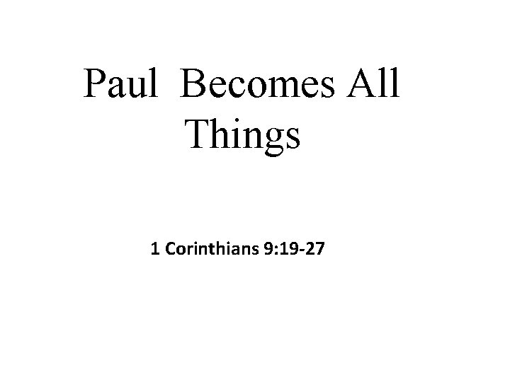 Paul Becomes All Things 1 Corinthians 9: 19 -27 