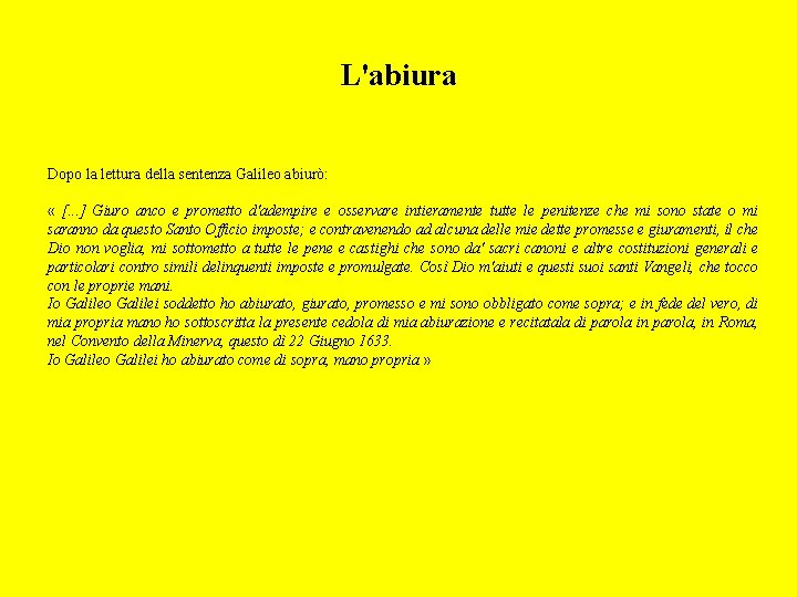 L'abiura Dopo la lettura della sentenza Galileo abiurò: « [. . . ] Giuro
