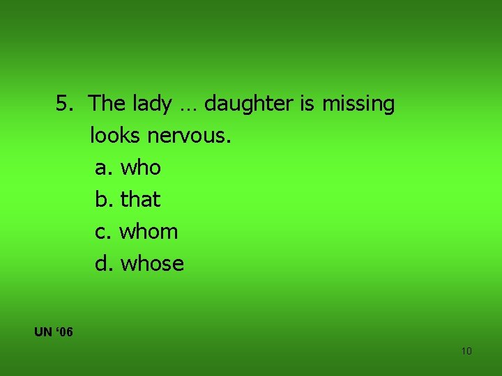 5. The lady … daughter is missing looks nervous. a. who b. that c.