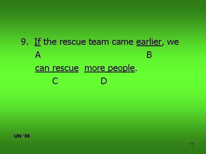 9. If the rescue team came earlier, we A B can rescue more people.