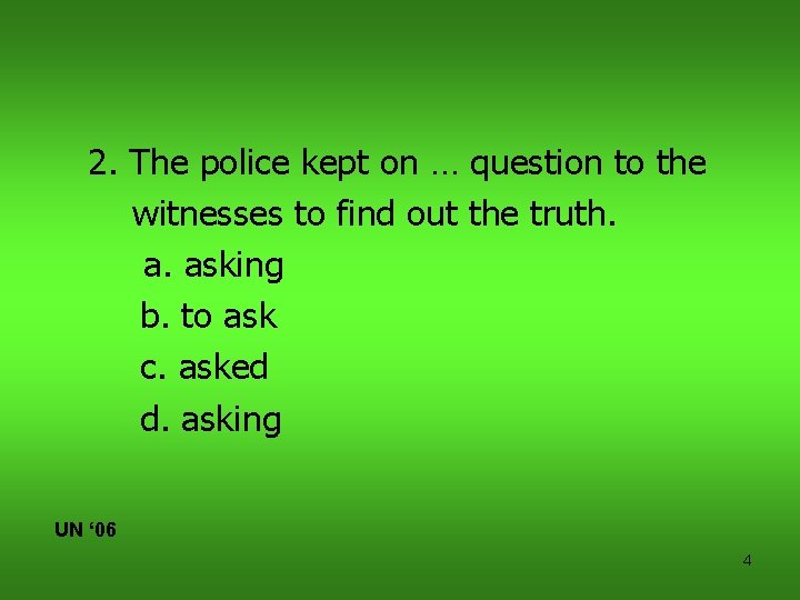 2. The police kept on … question to the witnesses to find out the