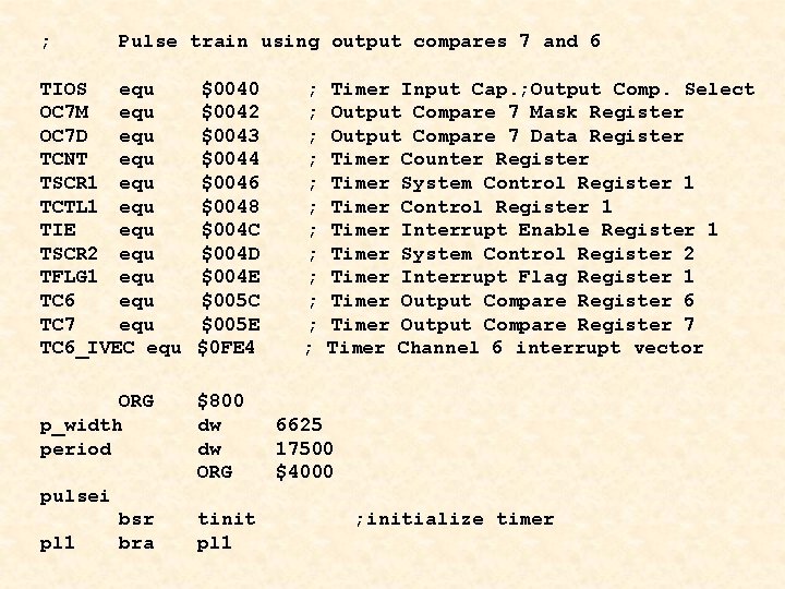 ; Pulse train using output compares 7 and 6 TIOS equ $0040 ; Timer