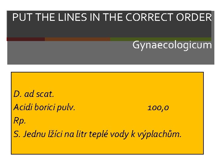 PUT THE LINES IN THE CORRECT ORDER Gynaecologicum D. ad scat. Acidi borici pulv.