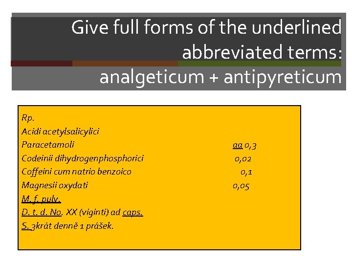 Give full forms of the underlined abbreviated terms: analgeticum + antipyreticum Rp. Acidi acetylsalicylici