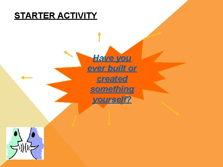 STARTER ACTIVITY Have you ever built or created something yourself? 