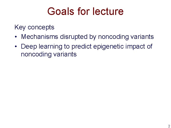 Goals for lecture Key concepts • Mechanisms disrupted by noncoding variants • Deep learning