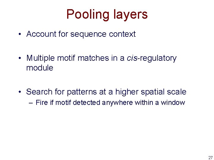 Pooling layers • Account for sequence context • Multiple motif matches in a cis-regulatory