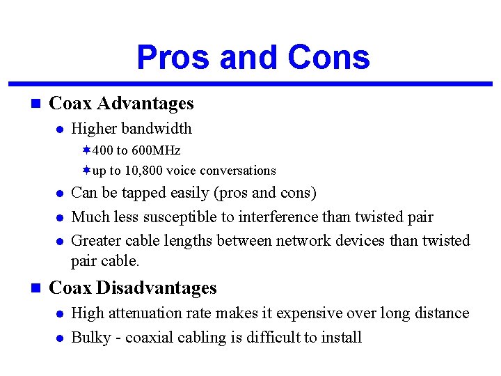 Pros and Cons n Coax Advantages l Higher bandwidth ¬ 400 to 600 MHz