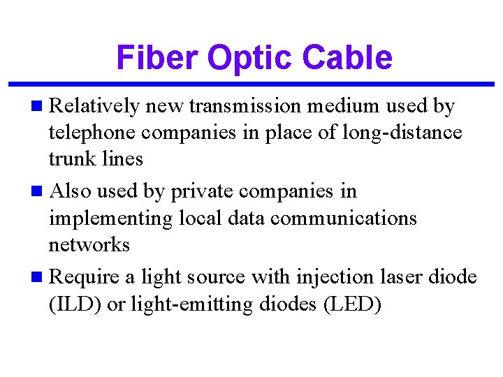 Fiber Optic Cable n Relatively new transmission medium used by telephone companies in place