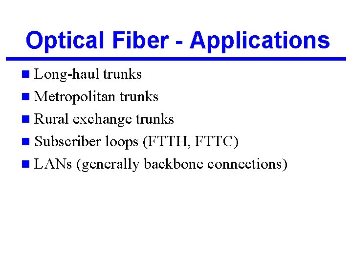 Optical Fiber - Applications n Long-haul trunks n Metropolitan trunks n Rural exchange trunks