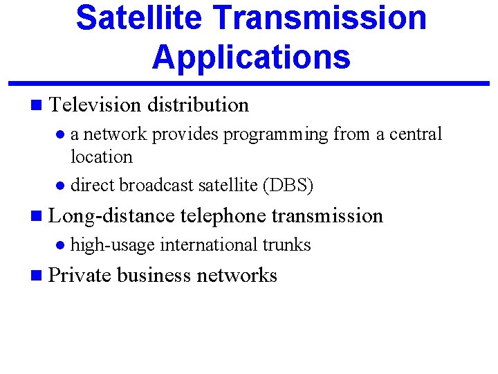 Satellite Transmission Applications n Television distribution a network provides programming from a central location