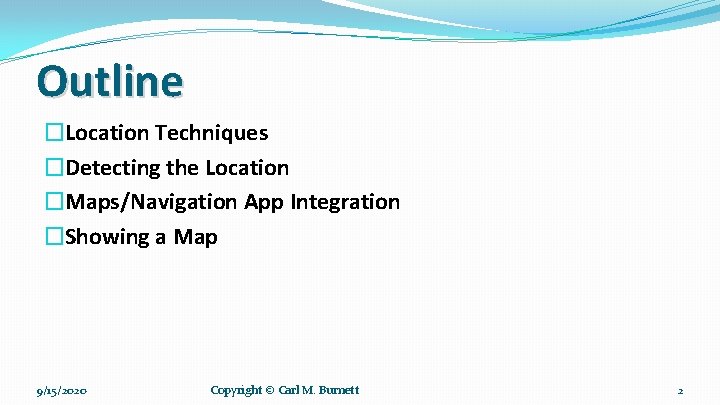 Outline �Location Techniques �Detecting the Location �Maps/Navigation App Integration �Showing a Map 9/15/2020 Copyright