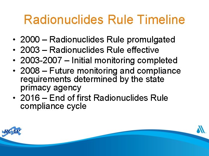 Radionuclides Rule Timeline • • 2000 – Radionuclides Rule promulgated 2003 – Radionuclides Rule