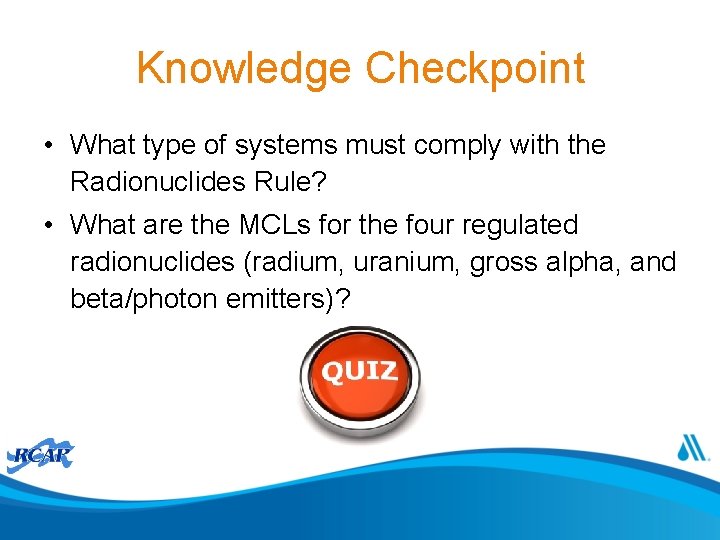 Knowledge Checkpoint • What type of systems must comply with the Radionuclides Rule? •