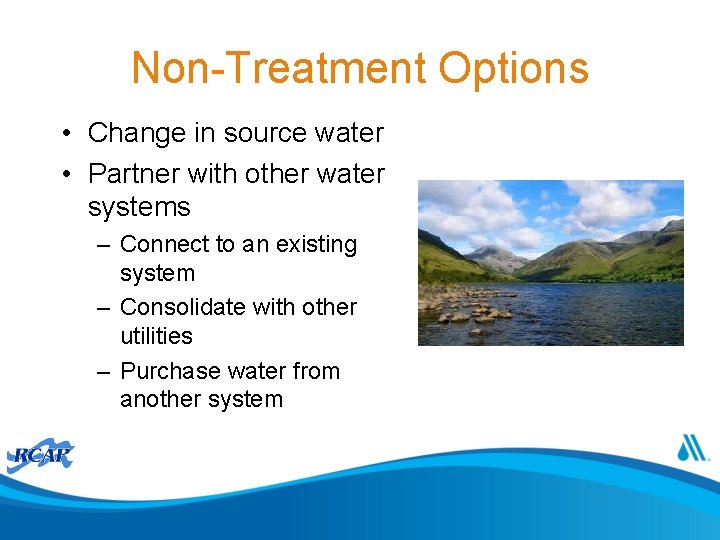 Non-Treatment Options • Change in source water • Partner with other water systems –