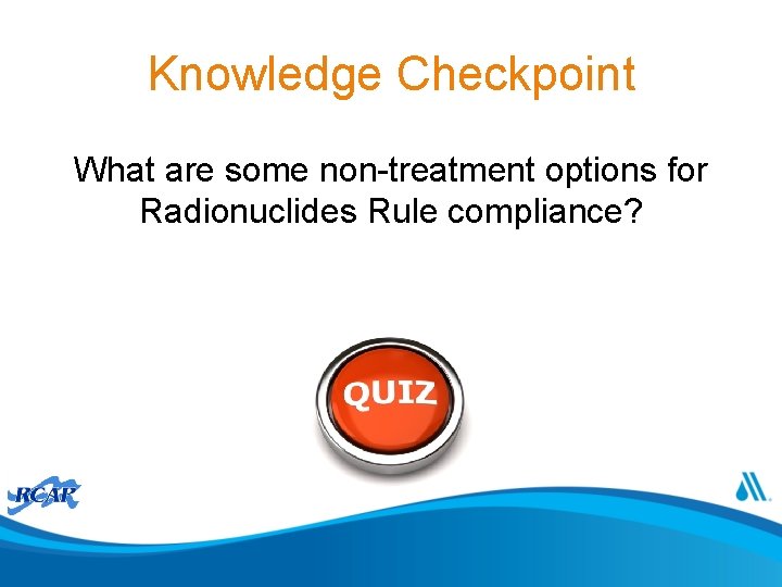 Knowledge Checkpoint What are some non-treatment options for Radionuclides Rule compliance? 