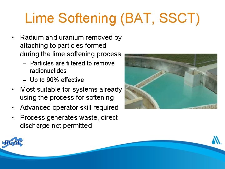 Lime Softening (BAT, SSCT) • Radium and uranium removed by attaching to particles formed