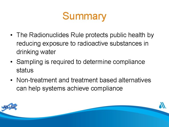 Summary • The Radionuclides Rule protects public health by reducing exposure to radioactive substances