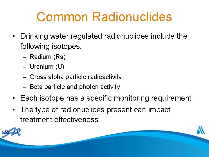 Common Radionuclides • Drinking water regulated radionuclides include the following isotopes: – Radium (Ra)