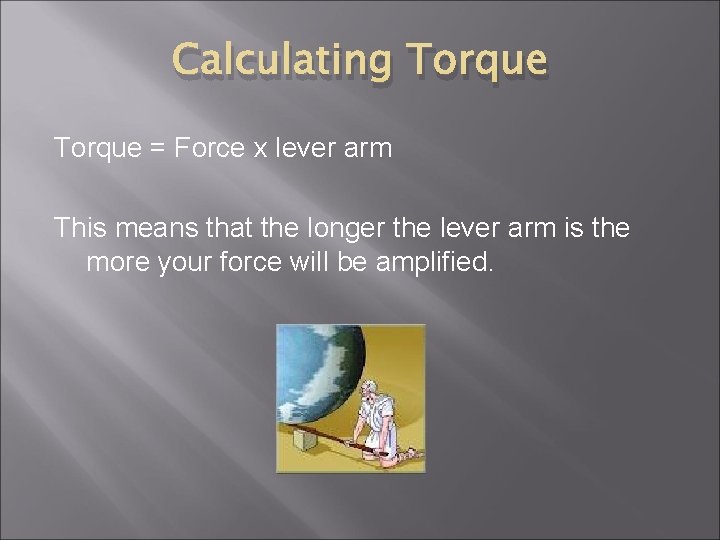 Calculating Torque = Force x lever arm This means that the longer the lever
