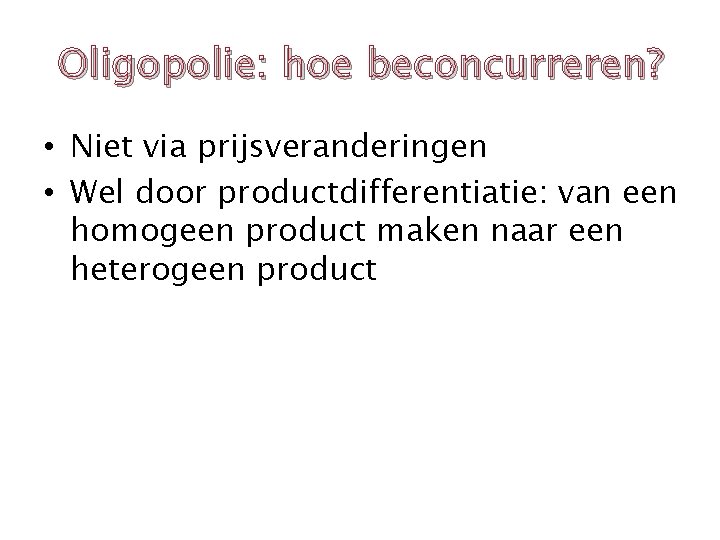 Oligopolie: hoe beconcurreren? • Niet via prijsveranderingen • Wel door productdifferentiatie: van een homogeen