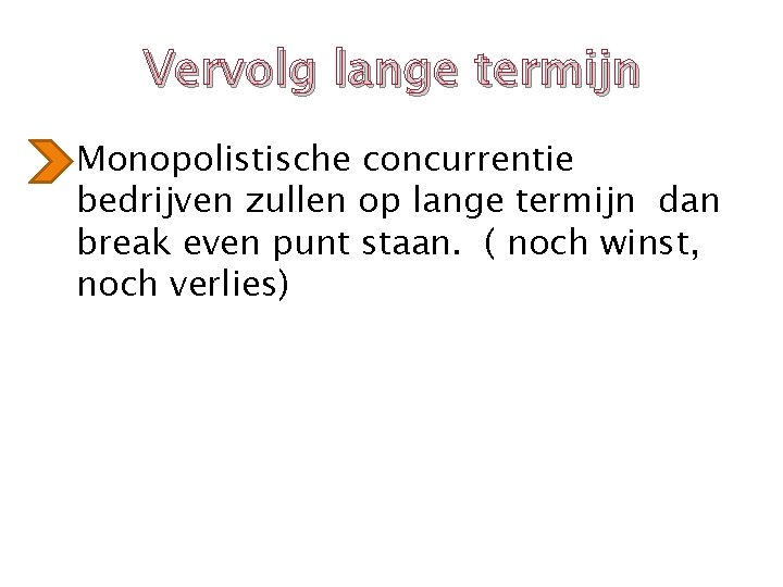 Vervolg lange termijn • Monopolistische concurrentie bedrijven zullen op lange termijn dan break even