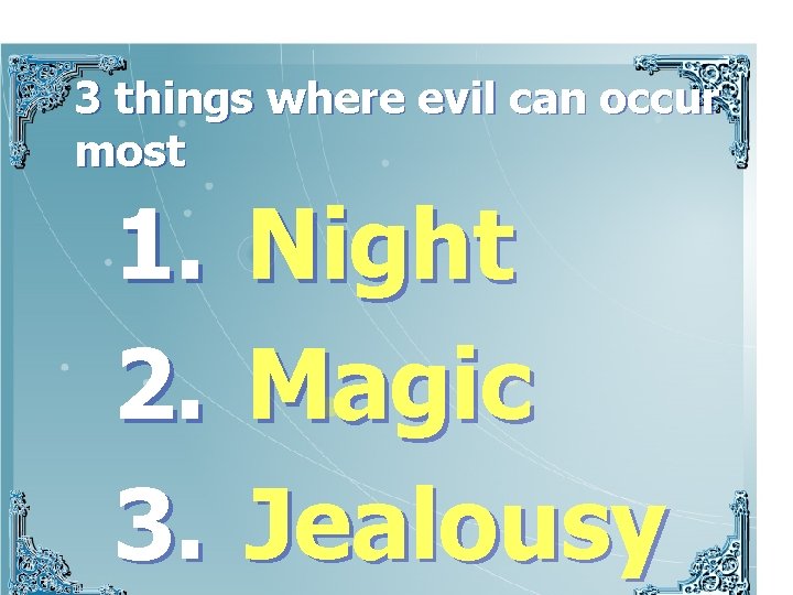 3 things where evil can occur most 1. 2. 3. Night Magic Jealousy 