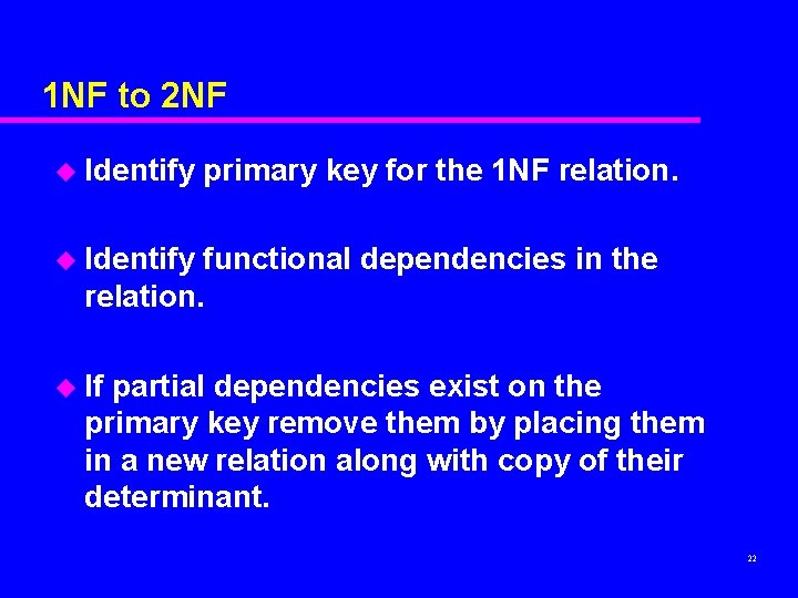 1 NF to 2 NF u Identify primary key for the 1 NF relation. 1 NF to 2 NF u Identify primary key for the 1 NF relation.