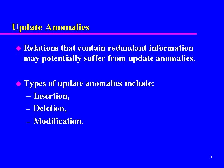 Update Anomalies u Relations that contain redundant information may potentially suffer from update anomalies. Update Anomalies u Relations that contain redundant information may potentially suffer from update anomalies.