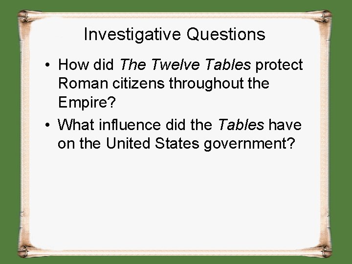 Investigative Questions • How did The Twelve Tables protect Roman citizens throughout the Empire?