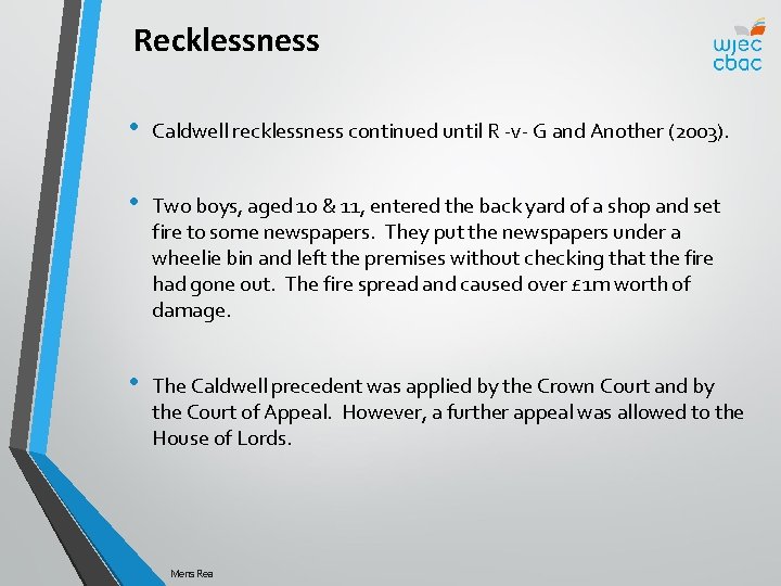 Recklessness • Caldwell recklessness continued until R -v- G and Another (2003). • Two