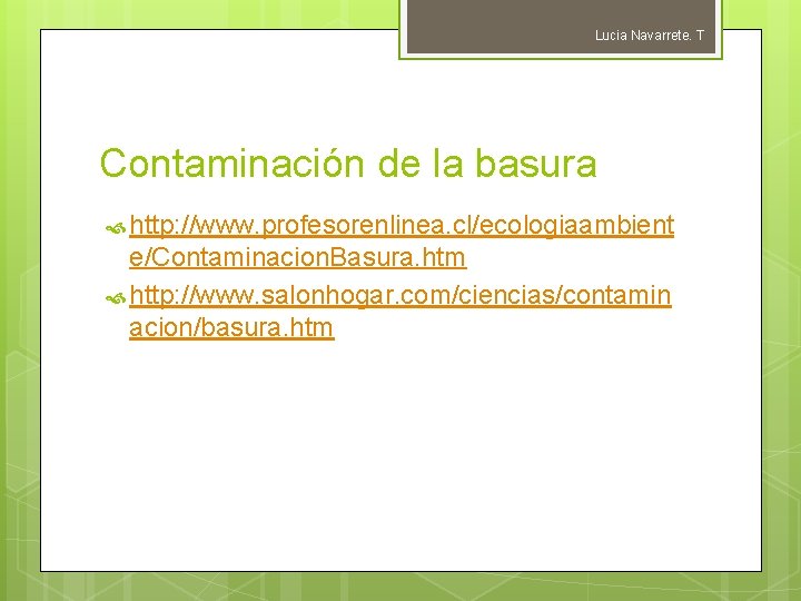 Lucia Navarrete. T Contaminación de la basura http: //www. profesorenlinea. cl/ecologiaambient e/Contaminacion. Basura. htm