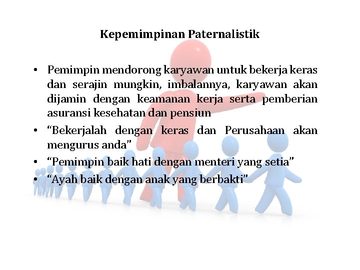 Kepemimpinan Paternalistik • Pemimpin mendorong karyawan untuk bekerja keras dan serajin mungkin, imbalannya, karyawan