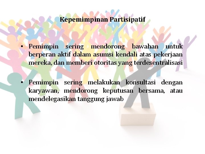 Kepemimpinan Partisipatif • Pemimpin sering mendorong bawahan untuk berperan aktif dalam asumsi kendali atas