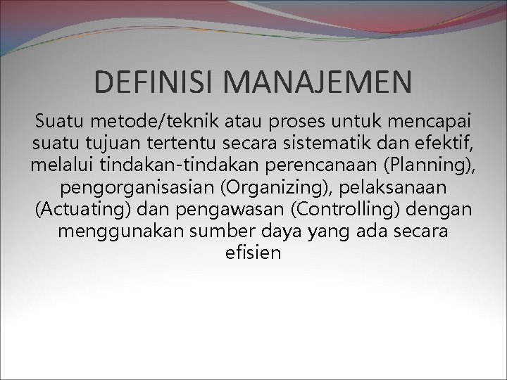 DEFINISI MANAJEMEN Suatu metode/teknik atau proses untuk mencapai suatu tujuan tertentu secara sistematik dan