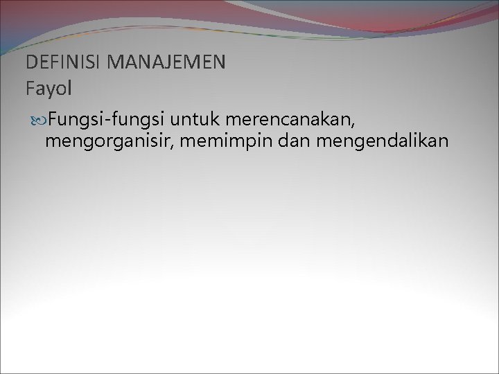 DEFINISI MANAJEMEN Fayol Fungsi-fungsi untuk merencanakan, mengorganisir, memimpin dan mengendalikan 