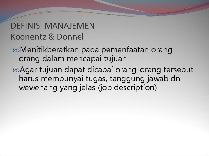 DEFINISI MANAJEMEN Koonentz & Donnel Menitikberatkan pada pemenfaatan orang dalam mencapai tujuan Agar tujuan