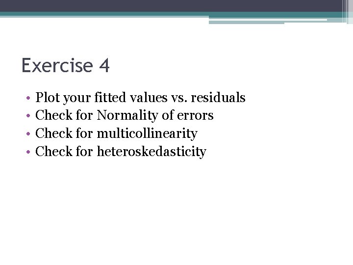 Exercise 4 • • Plot your fitted values vs. residuals Check for Normality of