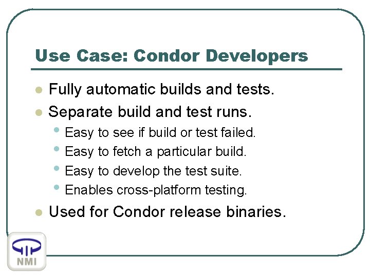 Use Case: Condor Developers l Fully automatic builds and tests. Separate build and test