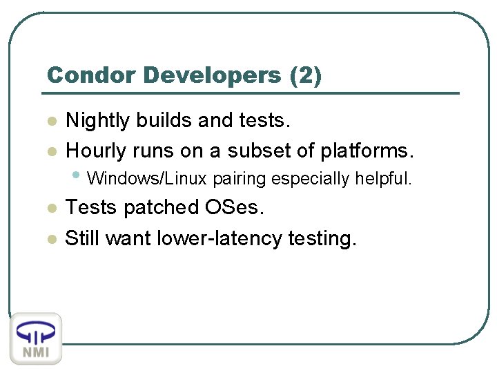 Condor Developers (2) l l Nightly builds and tests. Hourly runs on a subset