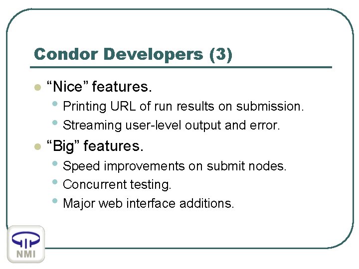 Condor Developers (3) l “Nice” features. l “Big” features. • Printing URL of run