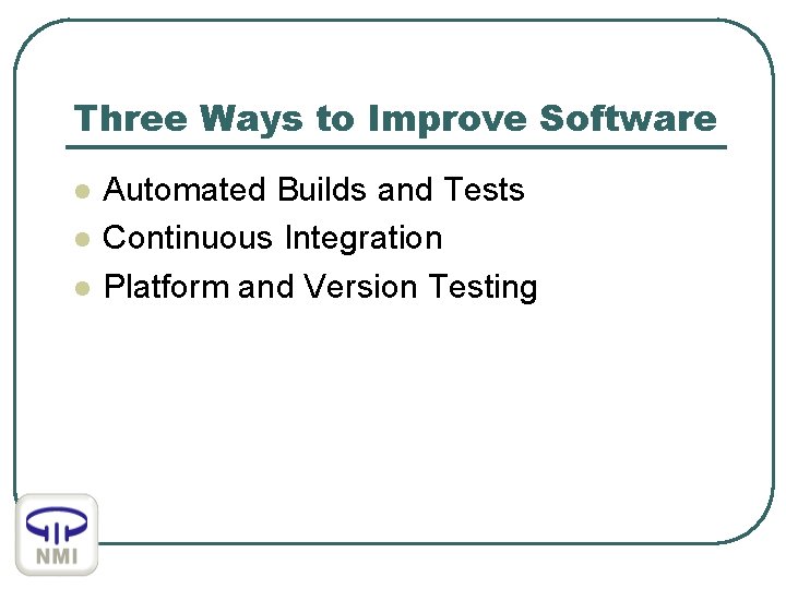 Three Ways to Improve Software l l l Automated Builds and Tests Continuous Integration