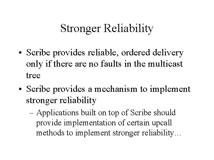 Stronger Reliability • Scribe provides reliable, ordered delivery only if there are no faults