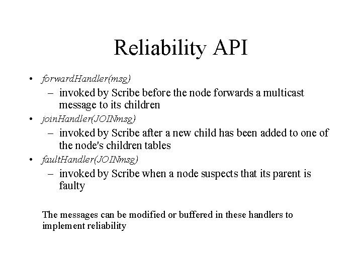 Reliability API • forward. Handler(msg) – invoked by Scribe before the node forwards a
