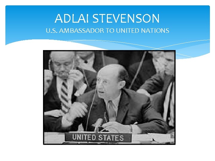 ADLAI STEVENSON U. S. AMBASSADOR TO UNITED NATIONS 