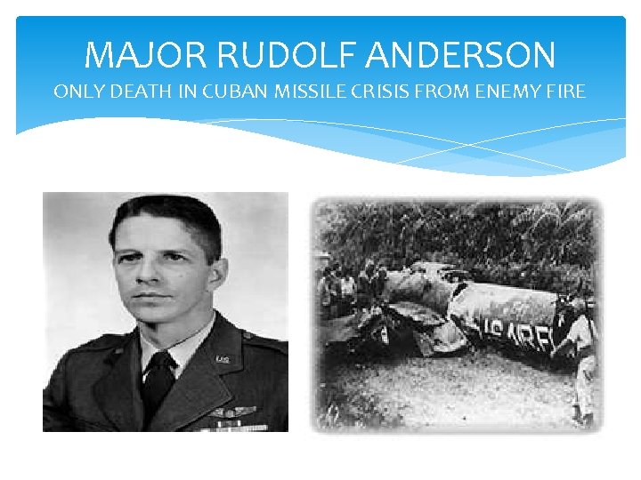 MAJOR RUDOLF ANDERSON ONLY DEATH IN CUBAN MISSILE CRISIS FROM ENEMY FIRE 